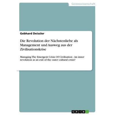 Die Revolution der Nächstenliebe als Management und Ausweg aus der Zivilisationskrise, Taschenbuch von Gebhard Deissler, GRIN, 978-3-656-56615-1