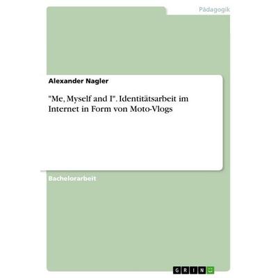 'Me; Myself and I'. Identitätsarbeit im Internet in Form von Moto-Vlogs, Taschenbuch von Alexander Nagler, GRIN, 978-3-668-62849-6