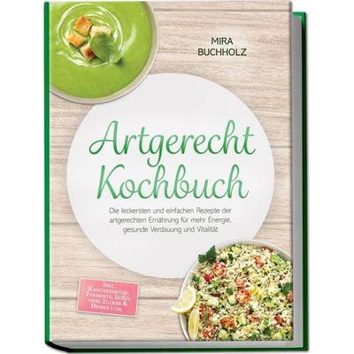 Artgerecht Kochbuch: Die leckersten und einfachen Rezepte der artgerechten Ernährung für mehr Energie, gesunde Verdauung und Vitalität – inkl.