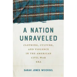 A Nation Unraveled  Clothing, Culture, and Violence in the American Civil War Era, Sachbücher von Sarah Jones Weicksel