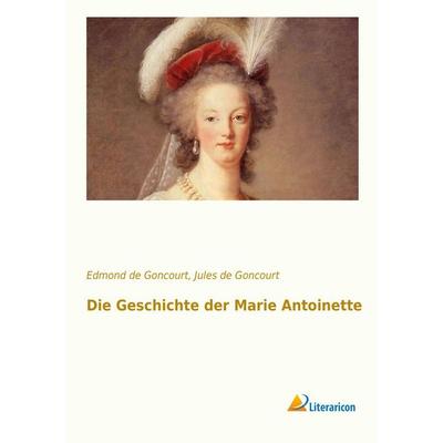 Die Geschichte der Marie Antoinette, Taschenbuch von Edmond de Goncourt,Jules de Goncourt, Literaricon, 978-3-95697-158-7