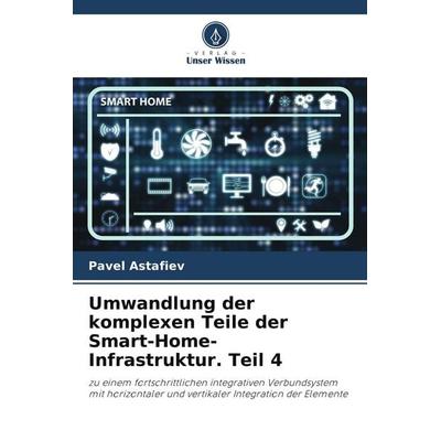 Umwandlung der komplexen Teile der Smart-Home-Infrastruktur. Teil 4, Taschenbuch von Pavel Astafiev, Verlag Unser Wissen, 978-620-5-60994-1