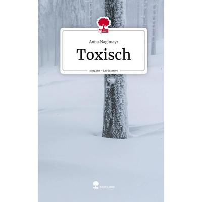 Toxisch. Life is a Story - story.one, Gebundene Ausgabe von Anna Naglmayr, Storylution, 978-3-7115-6511-2