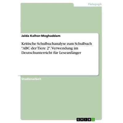 Kritische Schulbuchanalyse zum Schulbuch 'ABC der Tiere 2'. Verwendung im Deutschunterricht für Leseanfänger, Taschenbuch von Jalda Kalhor-Moghaddam,