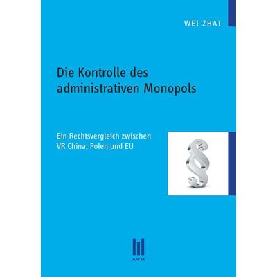 Die Kontrolle des administrativen Monopols, Taschenbuch von Wei Zhai, Akademische Verlagsgemeinschaft München, 978-3-86924-528-7