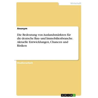 Die Bedeutung von Auslandsmärkten für die deutsche Bau- und Immobilienbranche. Aktuelle Entwicklungen, Chancen und Risiken, Taschenbuch von Anonymous,