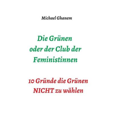 Die Grünen oder der Club der Feministinnen, Gebundene Ausgabe von Michael Ghanem, Tredition, 978-3-347-39369-1