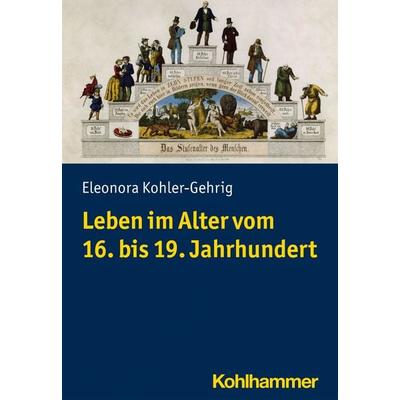 Leben im Alter vom 16. bis 19. Jahrhundert, Taschenbuch von Eleonora Kohler-Gehrig, Kohlhammer, 978-3-17-041712-0