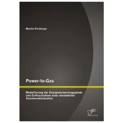 Power-to-Gas: Modellierung der Energieverwertungspfade und Einflussnahme einer veränderten Stromm..., Fachbücher von Martin Kirchmayr