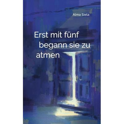Erst mit fünf begann sie zu atmen, Taschenbuch von Alma Siela, Alma Siela, 978-3-9828437-4-2