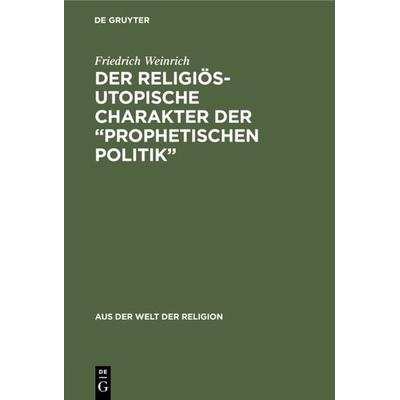 Der religiös-utopische Charakter der “prophetischen Politik”, Gebundene Ausgabe von Friedrich Weinrich, De Gruyter, 978-3-11-128020-2