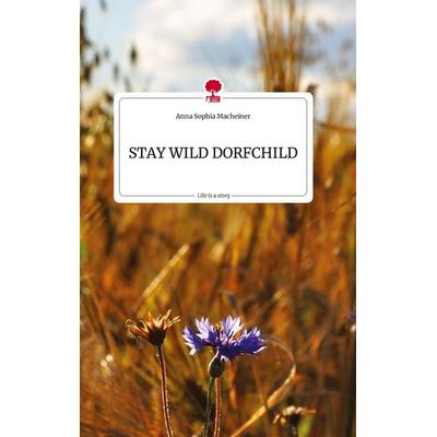 STAY WILD DORFCHILD. Life is a Story - story.one, Gebundene Ausgabe von Anna Sophia Macheiner, Story.one publishing, 978-3-7108-1300-9