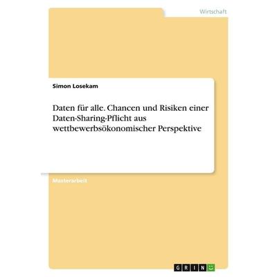 Daten für alle. Chancen und Risiken einer Daten-Sharing-Pflicht aus wettbewerbsökonomischer Perspektive, Taschenbuch von Simon Losekam, GRIN,