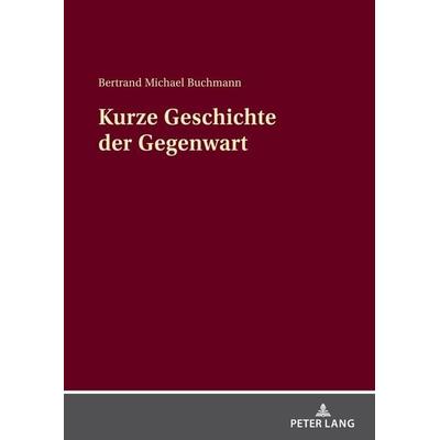 Kurze Geschichte der Gegenwart, Taschenbuch von Bertrand Michael Buchmann, Peter Lang GmbH, Internationaler Verlag der Wissenschaften,