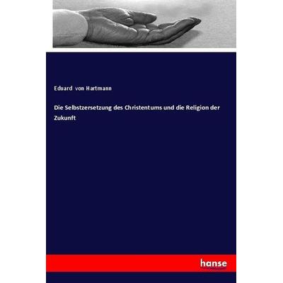 Die Selbstzersetzung des Christentums und die Religion der Zukunft, Taschenbuch von Eduard Hartmann, Hansebooks, 978-3-7436-3112-0