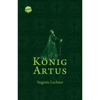 König Artus, Taschenbuch von Auguste Lechner, Arena, 978-3-401-50202-1