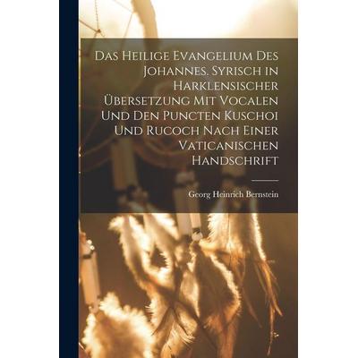 Das heilige Evangelium des Johannes. Syrisch in harklensischer Übersetzung Mit Vocalen Und Den Puncten Kuschoi und Rucoch nach einer vaticanischen