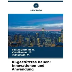 KI-gestütztes Bauen: Innovationen und Anwendung, Ratgeber von Beaula Jasmine R, Vinodhkumar P, Indhumathi V