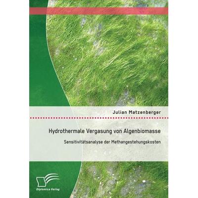 Hydrothermale Vergasung von Algenbiomasse: Sensitivitätsanalyse der Methangestehungskosten, Taschenbuch von Julian Matzenberger, Diplomica Verlag