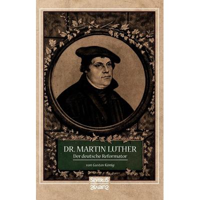 Dr. Martin Luther, der Deutsche Reformator, Gebundene Ausgabe von Gustav König, Severus Verlag, 978-3-95801-722-1