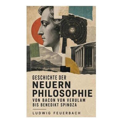 Geschichte der neuern Philosophie von Bacon von Verulam bis Benedikt Spinoza, Taschenbuch von Ludwig Feuerbach, E-artnow, 978-80-273-6023-9