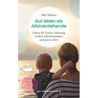 Gut leben als Alleinerziehende, Taschenbuch von Silke Wildner, BoD – Books on Demand, 978-3-7494-6967-3