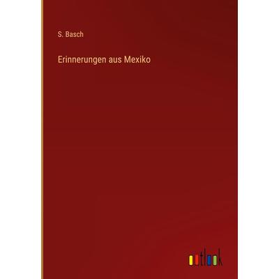 Erinnerungen aus Mexiko, Gebundene Ausgabe von S. Basch, Outlook, 978-3-368-41953-0
