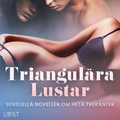 Triangulära Lustar: Sensuella noveller om heta trekanter - Saga Stigsdotter,Erika Svensson,Eme Johansson,Maria Aguero,Snezana Lindskog, Audio,