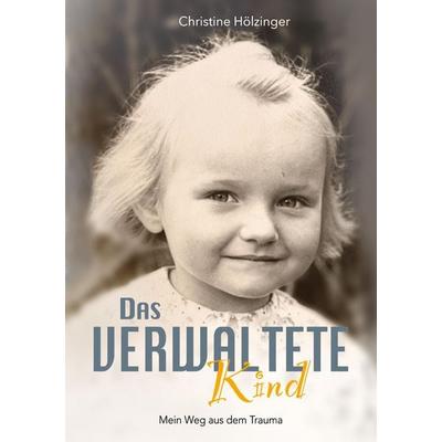Das verwaltete Kind, Taschenbuch von Christine Hölzinger, Tredition, 978-3-384-32988-2