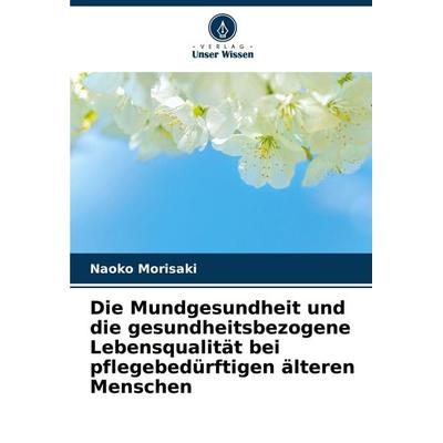 Die Mundgesundheit und die gesundheitsbezogene Lebensqualität bei pflegebedürftigen älteren Menschen, Taschenbuch von Naoko Morisaki, Verlag Unser