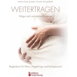 Weitertragen - Wege nach pränataler Diagnose. Begleitbuch für Eltern, Angehörige und Fachpersonal, Ratgeber von Carolin Erhardt-Seidl, Kathrin Fezer Schadt