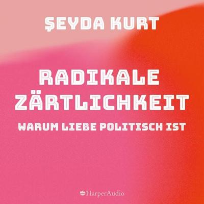 Radikale Zärtlichkeit. Warum Liebe politisch ist (ungekürzt) - Seyda Kurt, Audio, 9783749901821