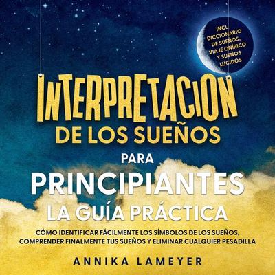 Interpretación de los sueños para principiantes – La guía práctica: Cómo identificar fácilmente los símbolos de los sueños, comprender finalmente tus