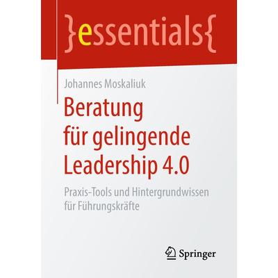 Beratung für gelingende Leadership 4.0, Taschenbuch von Johannes Moskaliuk, Springer Fachmedien Wiesbaden GmbH, 978-3-658-23707-3