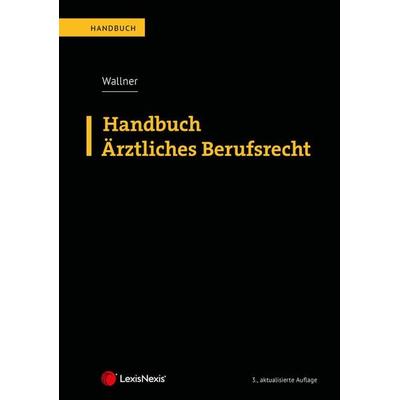 Handbuch Ärztliches Berufsrecht, Gebundene Ausgabe von Felix Wallner, LexisNexis Verlag ARD ORAC GmbH, 978-3-7007-8612-2