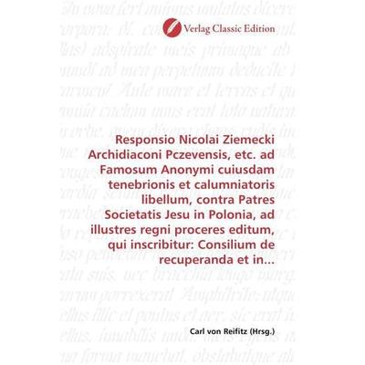 Responsio Nicolai Ziemecki Archidiaconi Pczevensis, etc. ad Famosum Anonymi cuiusdam tenebrionis et calumniatoris libellum, contra Patres Societatis