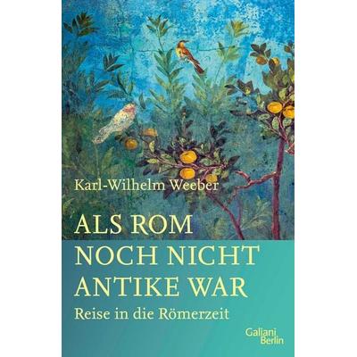 Als Rom noch nicht Antike war, Gebundene Ausgabe von Karl-Wilhelm Weeber, Galiani Berlin ein Imprint von Kiepenheuer & Witsch, 978-3-86971-206-2