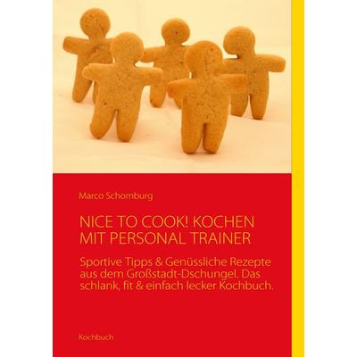 NICE TO COOK! KOCHEN MIT PERSONAL TRAINER, Taschenbuch von Marco Schomburg, BoD – Books on Demand, 978-3-8391-0357-9