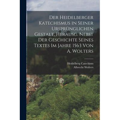 Der Heidelberger Katechismus in seiner ursprünglichen Gestalt, herausg. nebst der Geschichte seines Textes im Jahre 1563 von A. Wolters, Taschenbuch