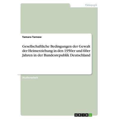 Gesellschaftliche Bedingungen der Gewalt der Heimerziehung in den 1950er und 60er Jahren in der Bundesrepublik Deutschland, Taschenbuch von Tamara