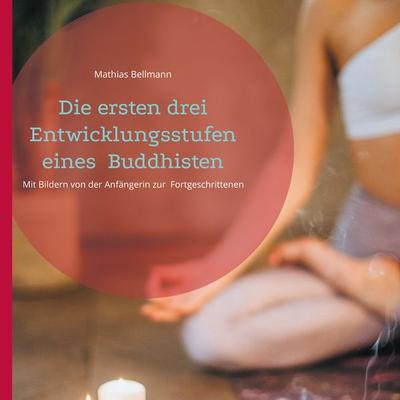 Die ersten drei Entwicklungsstufen eines Buddhisten, Gebundene Ausgabe von Mathias Bellmann, BoD – Books on Demand, 978-3-7693-5807-0