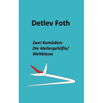 Zwei Komödien: Die Ateliergehilfin / Weltklasse, Taschenbuch von Detlev Foth, BoD – Books on Demand, 978-3-7322-9236-3