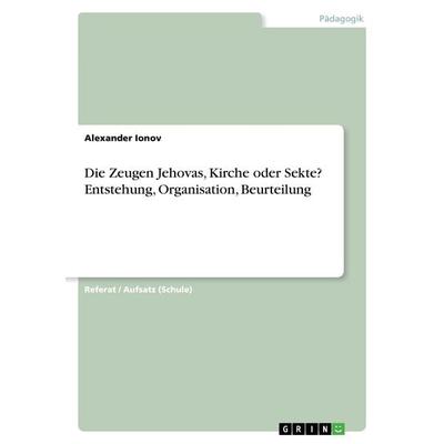 Die Zeugen Jehovas, Kirche oder Sekte? Entstehung, Organisation, Beurteilung, Taschenbuch von Alexander Ionov, GRIN, 978-3-668-44069-2