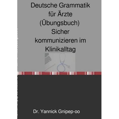 Deutsche Grammatik für Ärzte (Übungsbuch), Taschenbuch von YANNICK Gnipep-oo, Epubli, 978-3-565-47172-0