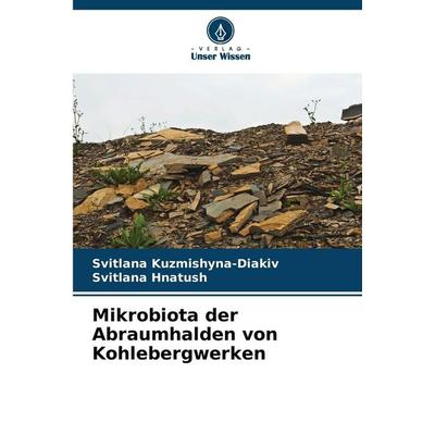 Mikrobiota der Abraumhalden von Kohlebergwerken, Taschenbuch von Svitlana Kuzmishyna-Diakiv,Svitlana Hnatush, Verlag Unser Wissen, 978-620-9-18706-3