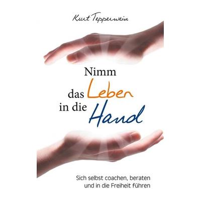 Nimm das Leben in die Hand, Taschenbuch von Kurt Tepperwein, BoD – Books on Demand, 978-3-7460-7413-9