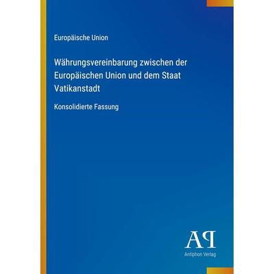 Währungsvereinbarung zwischen der Europäischen Union und dem Staat Vatikanstadt, Taschenbuch von Europäische Union, Antiphon Verlag, 978-3-387-94350-4