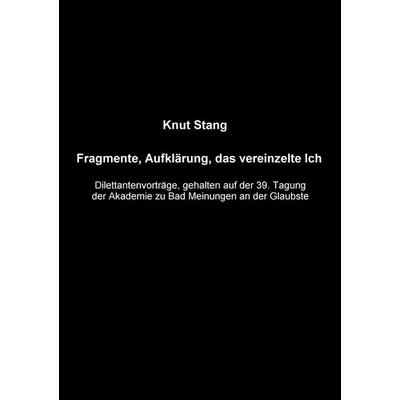 Fragmente, Aufklärung, das vereinzelte Ich, Taschenbuch von Knut Stang, BoD – Books on Demand, 978-3-8334-4160-8