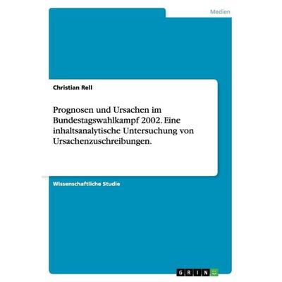 Prognosen und Ursachen im Bundestagswahlkampf 2002. Eine inhaltsanalytische Untersuchung von Ursachenzuschreibungen., Taschenbuch von Christian Rell,