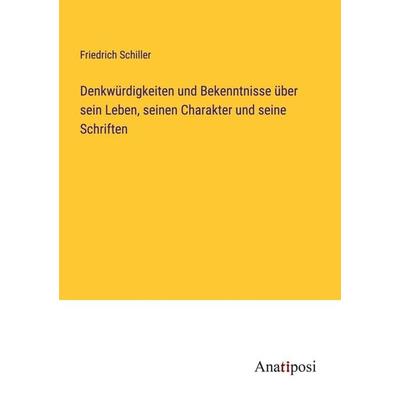 Denkwürdigkeiten und Bekenntnisse über sein Leben, seinen Charakter und seine Schriften, Taschenbuch von Friedrich Schiller, Anatiposi Verlag,